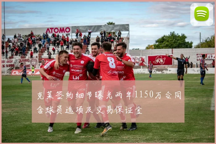克莱签约细节曝光两年1150万合同含球员选项及交易保证金