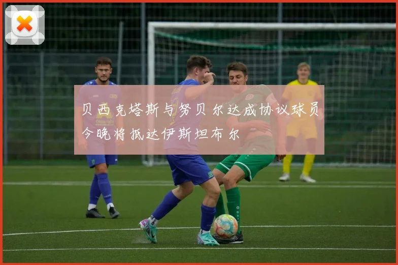 贝西克塔斯与努贝尔达成协议球员今晚将抵达伊斯坦布尔