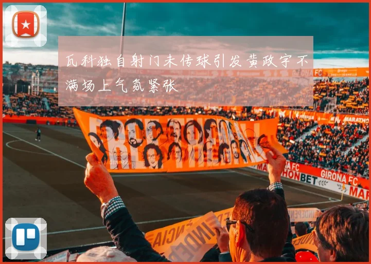 瓦科独自射门未传球引发黄政宇不满场上气氛紧张