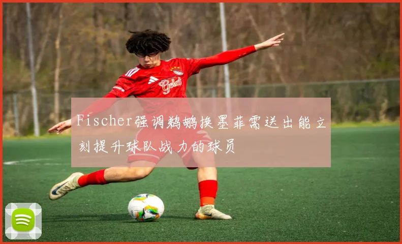 Fischer强调鹈鹕换墨菲需送出能立刻提升球队战力的球员