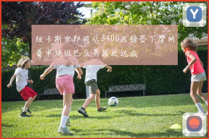 纽卡斯尔即将以3400万镑签下摩纳哥中场班巴交易接近达成