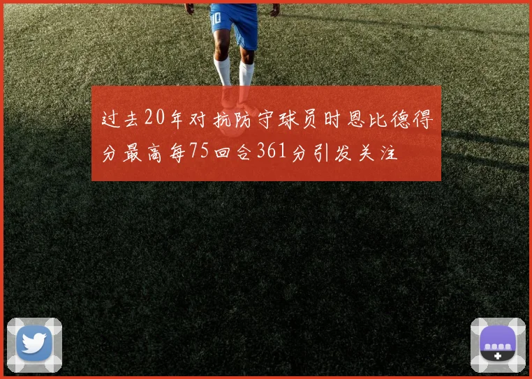 过去20年对抗防守球员时恩比德得分最高每75回合361分引发关注