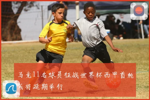 马竞11名球员征战世界杯西甲首轮或将延期举行