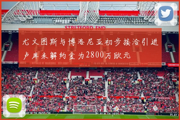 尤文图斯与博洛尼亚初步接洽引进卢库米解约金为2800万欧元