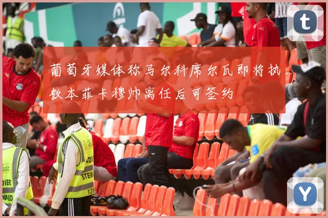 葡萄牙媒体称马尔科席尔瓦即将执教本菲卡穆帅离任后可签约