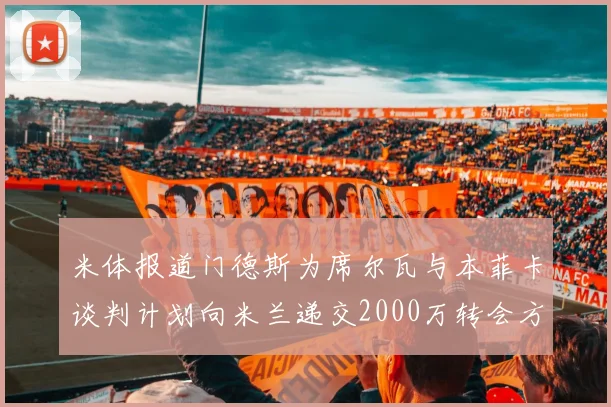 米体报道门德斯为席尔瓦与本菲卡谈判计划向米兰递交2000万转会方案