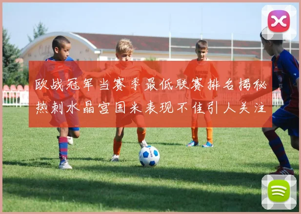 欧战冠军当赛季最低联赛排名揭秘热刺水晶宫国米表现不佳引人关注