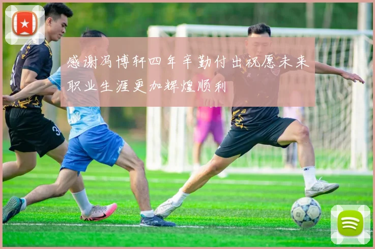 感谢冯博轩四年辛勤付出祝愿未来职业生涯更加辉煌顺利