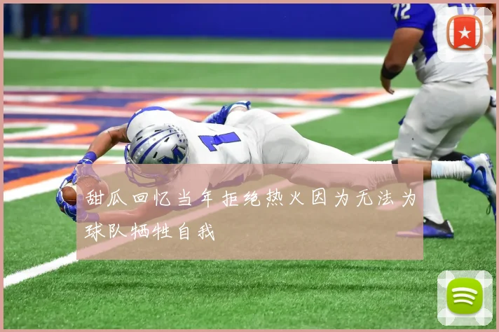 甜瓜回忆当年拒绝热火因为无法为球队牺牲自我
