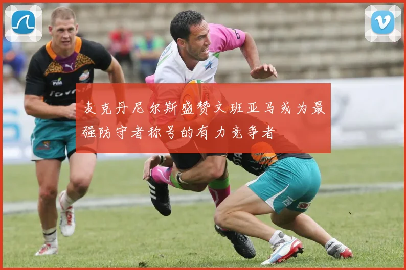 麦克丹尼尔斯盛赞文班亚马或为最强防守者称号的有力竞争者