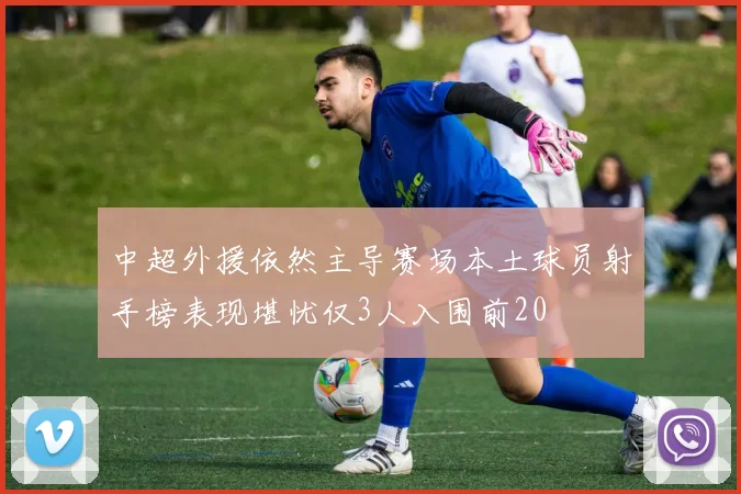 中超外援依然主导赛场本土球员射手榜表现堪忧仅3人入围前20