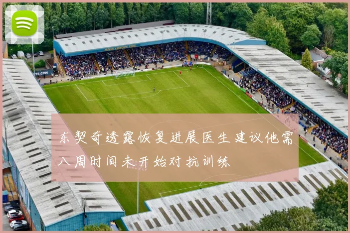 东契奇透露恢复进展医生建议他需八周时间未开始对抗训练