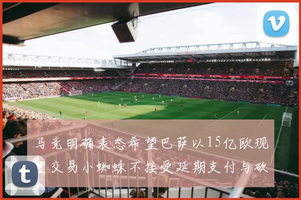 马竞明确表态希望巴萨以15亿欧现金交易小蜘蛛不接受延期支付与砍价