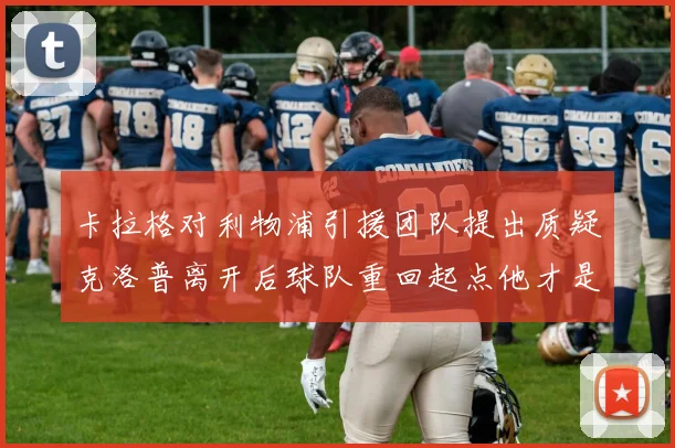 卡拉格对利物浦引援团队提出质疑克洛普离开后球队重回起点他才是真正的明星