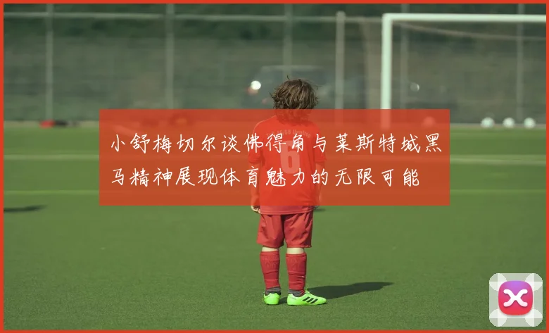 小舒梅切尔谈佛得角与莱斯特城黑马精神展现体育魅力的无限可能