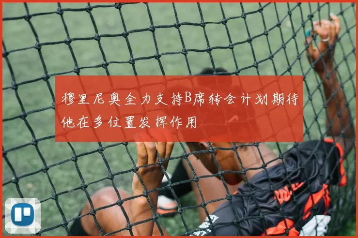 穆里尼奥全力支持B席转会计划期待他在多位置发挥作用