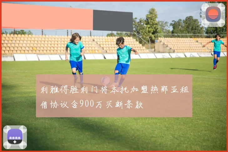 利雅得胜利门将本托加盟热那亚租借协议含900万买断条款