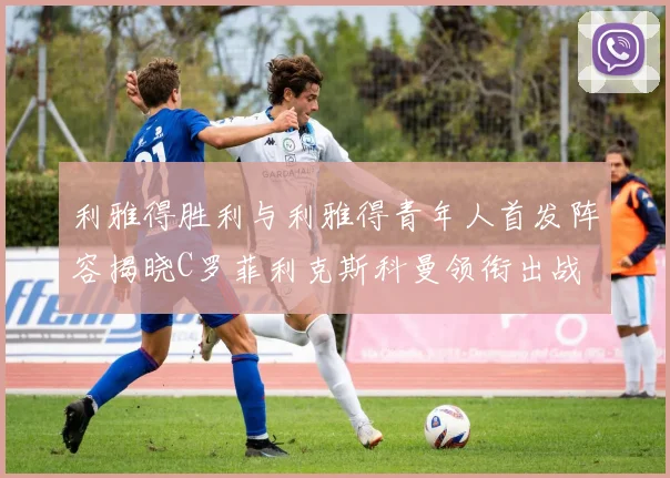 利雅得胜利与利雅得青年人首发阵容揭晓C罗菲利克斯科曼领衔出战