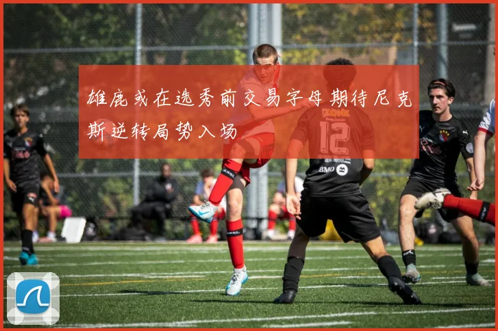 雄鹿或在选秀前交易字母期待尼克斯逆转局势入场