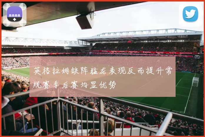 英格拉姆缺阵猛龙表现反而提升常规赛季后赛均显优势