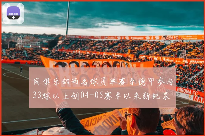 同俱乐部两名球员单赛季德甲参与33球以上创04-05赛季以来新纪录