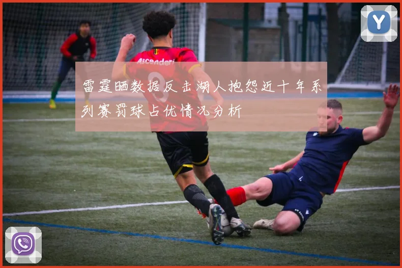 雷霆晒数据反击湖人抱怨近十年系列赛罚球占优情况分析