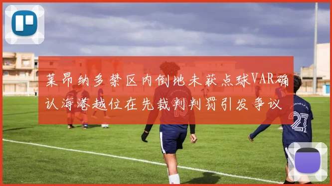 莱昂纳多禁区内倒地未获点球VAR确认海港越位在先裁判判罚引发争议
